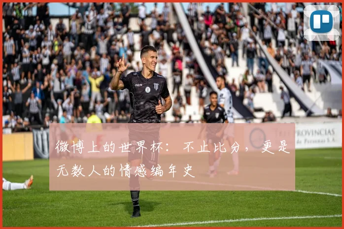 微博上的世界杯：不止比分，更是无数人的情感编年史