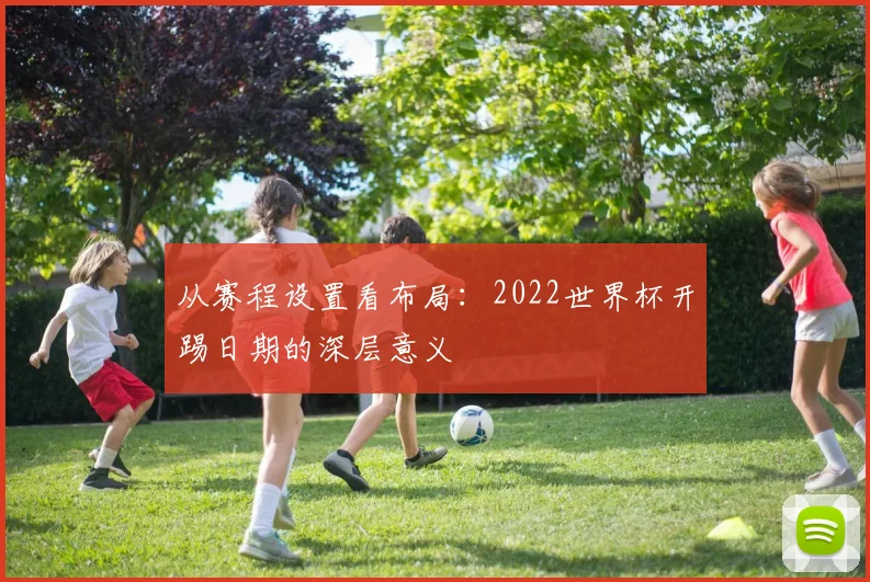 从赛程设置看布局：2022世界杯开踢日期的深层意义