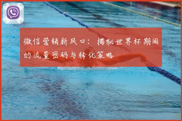 微信营销新风口：揭秘世界杯期间的流量密码与转化策略