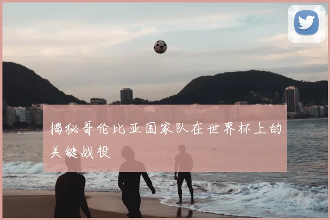 揭秘哥伦比亚国家队在世界杯上的关键战役