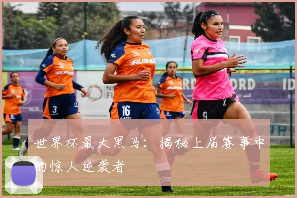 世界杯最大黑马：揭秘上届赛事中的惊人逆袭者
