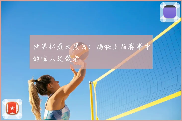 世界杯最大黑马：揭秘上届赛事中的惊人逆袭者
