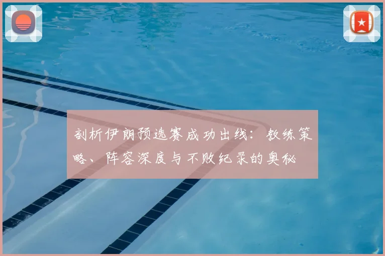 剖析伊朗预选赛成功出线:教练策略、阵容深度与不败纪录的奥秘