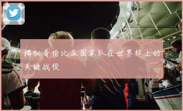 揭秘哥伦比亚国家队在世界杯上的关键战役