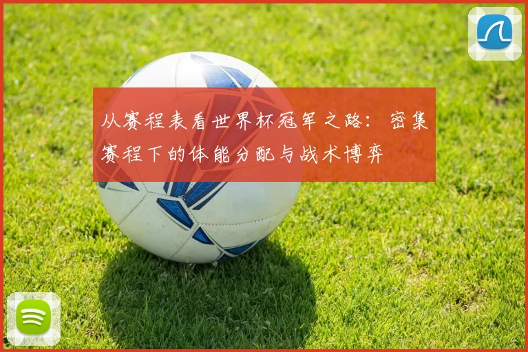 从赛程表看世界杯冠军之路：密集赛程下的体能分配与战术博弈