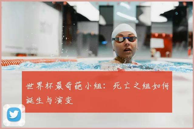 世界杯最奇葩小组：死亡之组如何诞生与演变