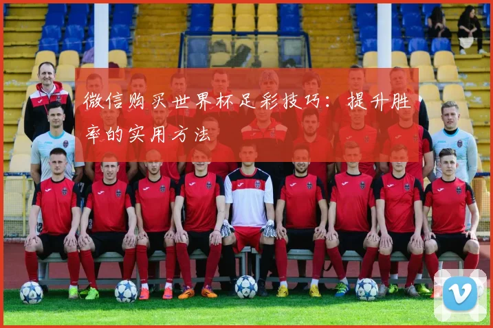 微信购买世界杯足彩技巧：提升胜率的实用方法