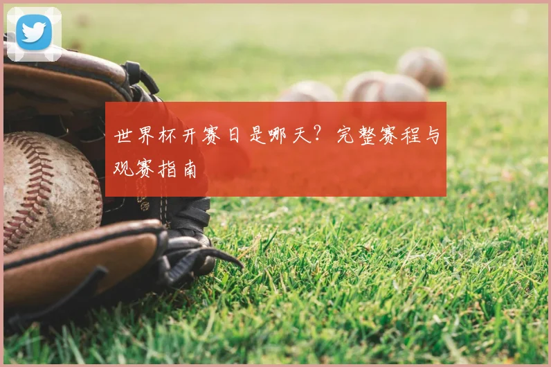 世界杯开赛日是哪天？完整赛程与观赛指南