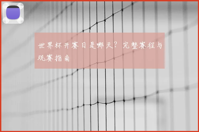 世界杯开赛日是哪天？完整赛程与观赛指南