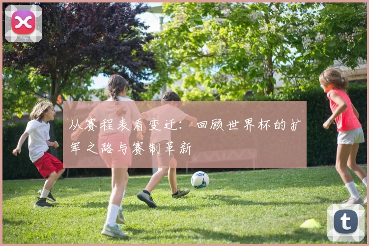 从赛程表看变迁：回顾世界杯的扩军之路与赛制革新