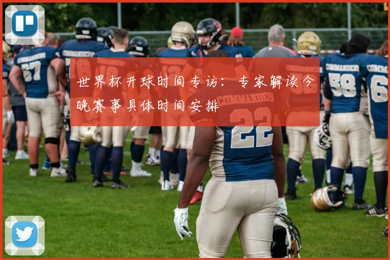 世界杯开球时间专访：专家解读今晚赛事具体时间安排