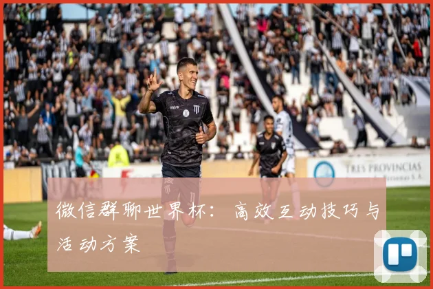 微信群聊世界杯：高效互动技巧与活动方案