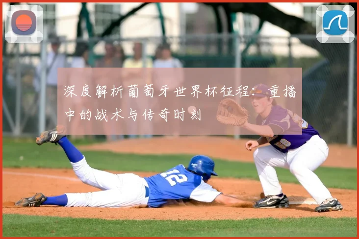 深度解析葡萄牙世界杯征程:重播中的战术与传奇时刻