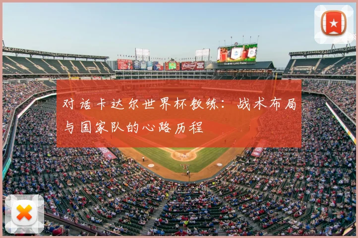 对话卡达尔世界杯教练:战术布局与国家队的心路历程