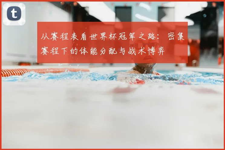 从赛程表看世界杯冠军之路：密集赛程下的体能分配与战术博弈