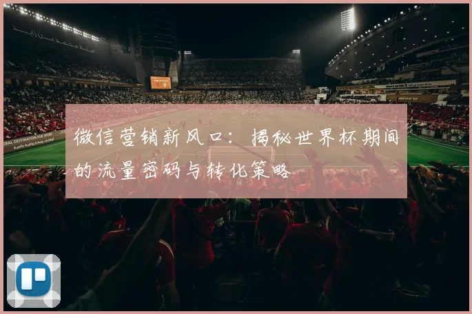 微信营销新风口：揭秘世界杯期间的流量密码与转化策略