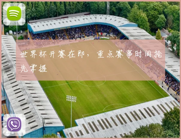 世界杯开赛在即，重点赛事时间抢先掌握