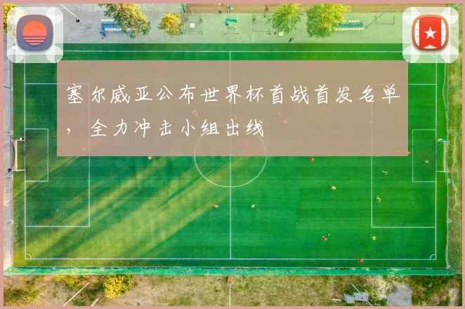 塞尔威亚公布世界杯首战首发名单，全力冲击小组出线