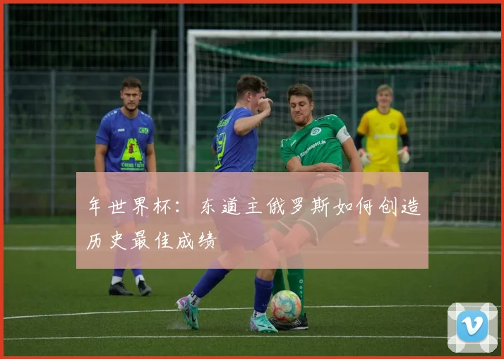 年世界杯：东道主俄罗斯如何创造历史最佳成绩