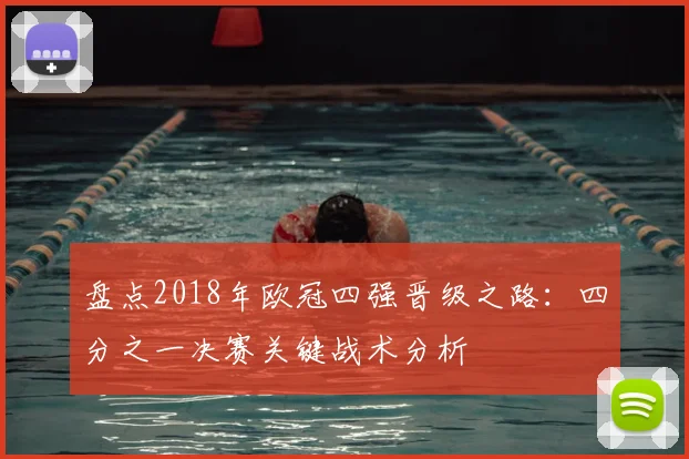 盘点2018年欧冠四强晋级之路：四分之一决赛关键战术分析