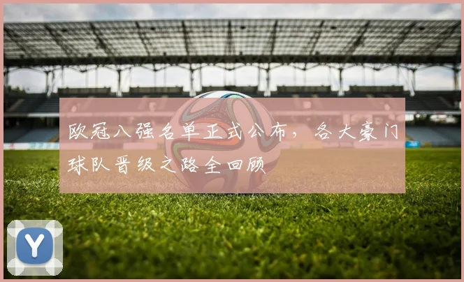 欧冠八强名单正式公布，各大豪门球队晋级之路全回顾