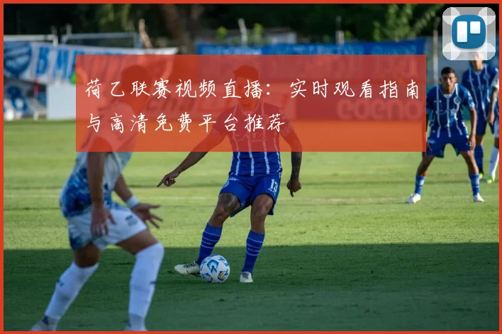 荷乙联赛视频直播：实时观看指南与高清免费平台推荐