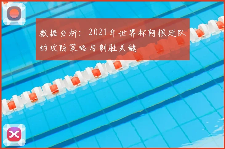 数据分析：2021年世界杯阿根廷队的攻防策略与制胜关键