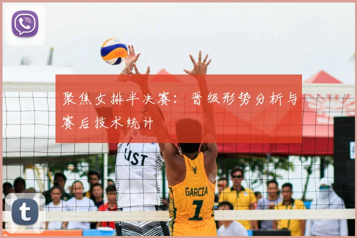 聚焦女排半决赛：晋级形势分析与赛后技术统计
