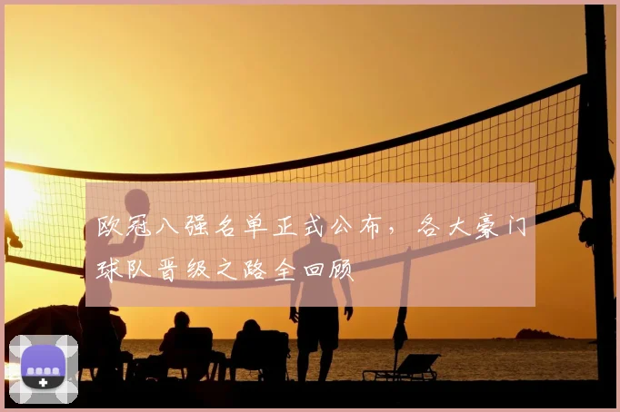 欧冠八强名单正式公布，各大豪门球队晋级之路全回顾